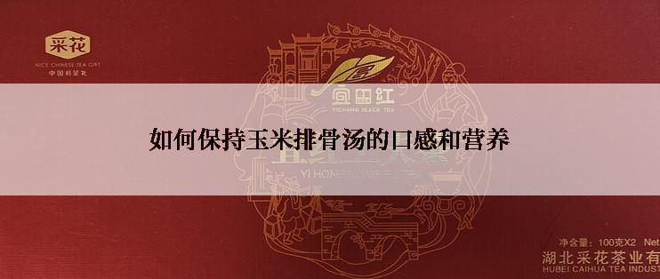 如何保持玉米排骨汤的口感和营养