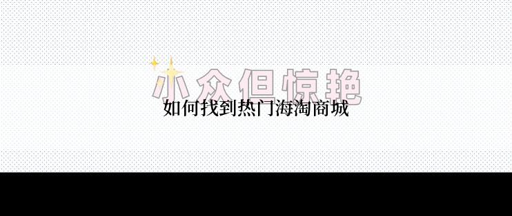 如何找到热门海淘商城