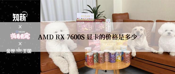 AMD RX 7600S 显卡的价格是多少