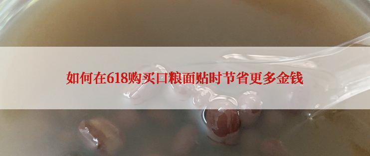 如何在618购买口粮面贴时节省更多金钱