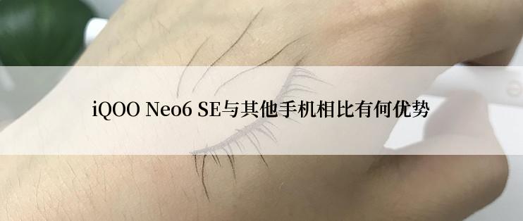 iQOO Neo6 SE与其他手机相比有何优势