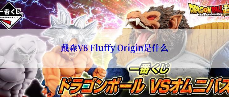 戴森V8 Fluffy Origin是什么