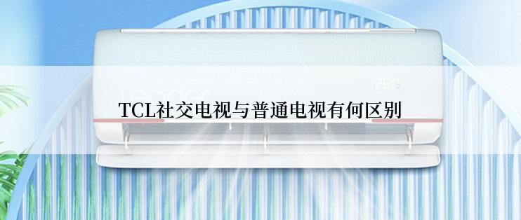 TCL社交电视与普通电视有何区别