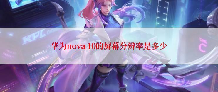 华为nova 10的屏幕分辨率是多少