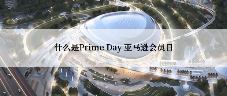 什么是Prime Day 亚马逊会员日