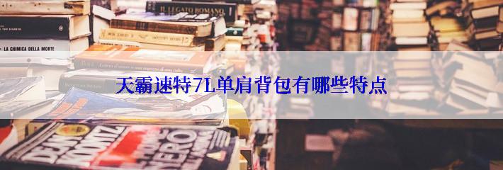 天霸速特7L单肩背包有哪些特点