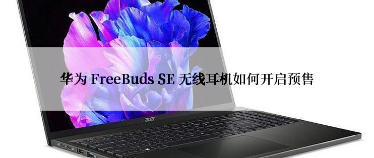 华为 FreeBuds SE 无线耳机如何开启预售