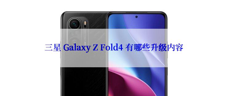 三星 Galaxy Z Fold4 有哪些升级内容