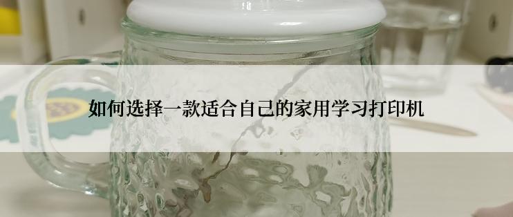 如何选择一款适合自己的家用学习打印机