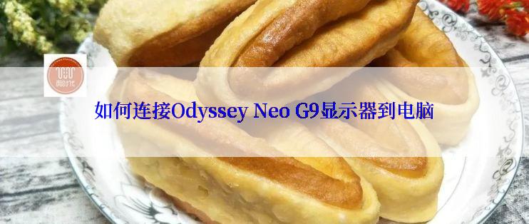 如何连接Odyssey Neo G9显示器到电脑