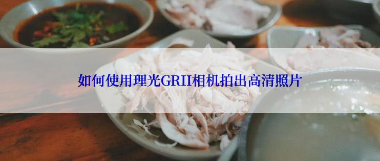 如何使用理光GRII相机拍出高清照片