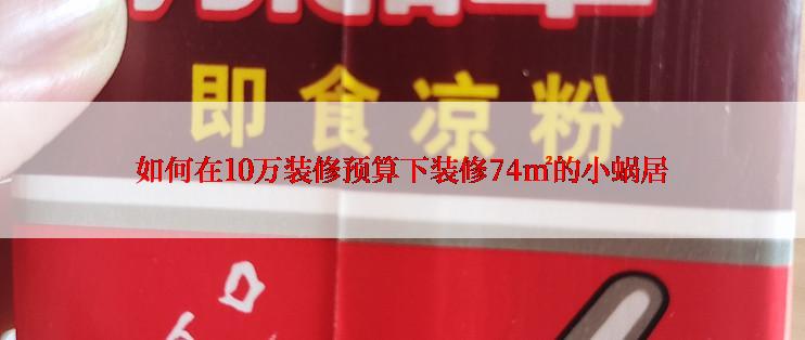 如何在10万装修预算下装修74㎡的小蜗居