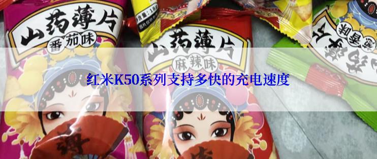 红米K50系列支持多快的充电速度