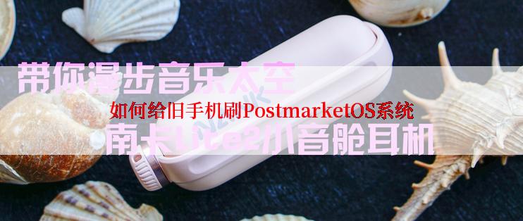 如何给旧手机刷PostmarketOS系统