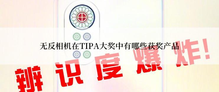 无反相机在TIPA大奖中有哪些获奖产品