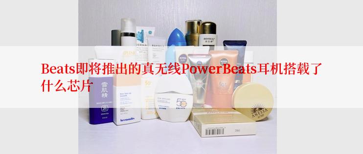 Beats即将推出的真无线PowerBeats耳机搭载了什么芯片