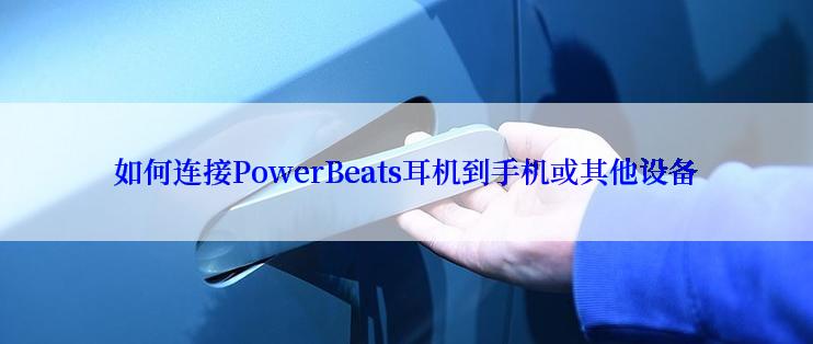 如何连接PowerBeats耳机到手机或其他设备