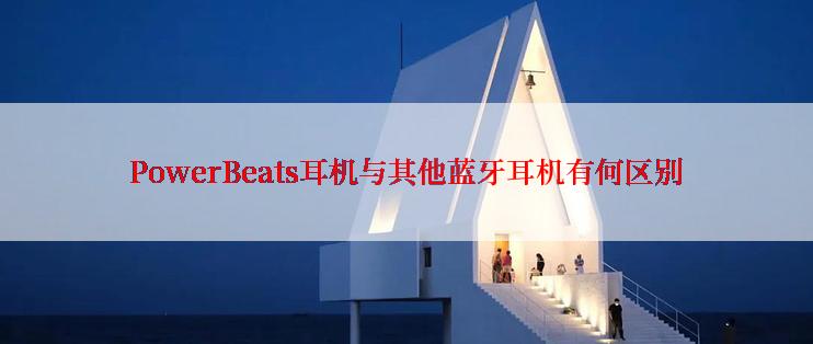 PowerBeats耳机与其他蓝牙耳机有何区别