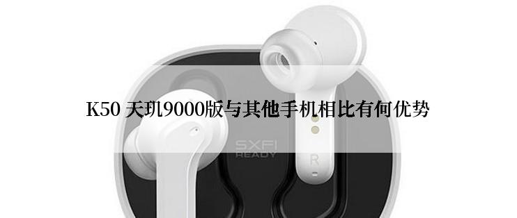 K50 天玑9000版与其他手机相比有何优势