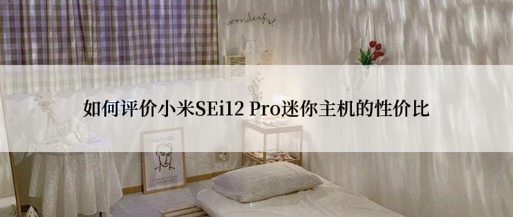 如何评价小米SEi12 Pro迷你主机的性价比