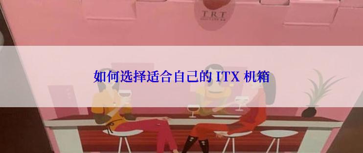 如何选择适合自己的 ITX 机箱