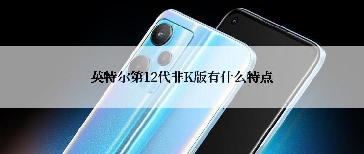 英特尔第12代非K版有什么特点