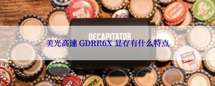 美光高速 GDRR6X 显存有什么特点