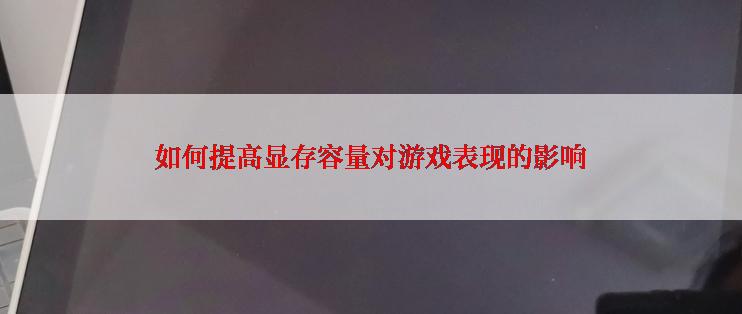 如何提高显存容量对游戏表现的影响