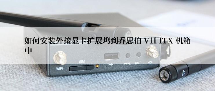 如何安装外接显卡扩展坞到乔思伯 V11 ITX 机箱中