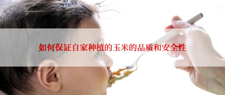 如何保证自家种植的玉米的品质和安全性