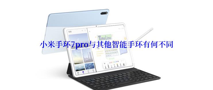 小米手环7pro与其他智能手环有何不同