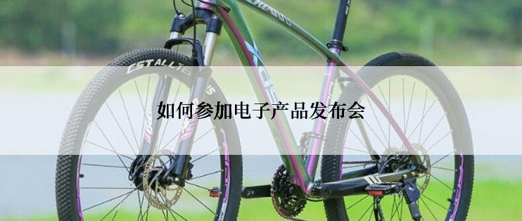 如何参加电子产品发布会