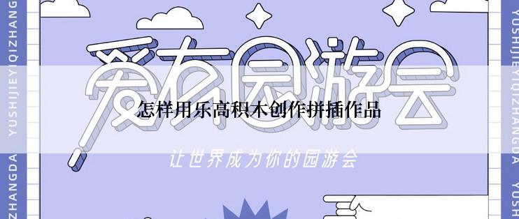 怎样用乐高积木创作拼插作品