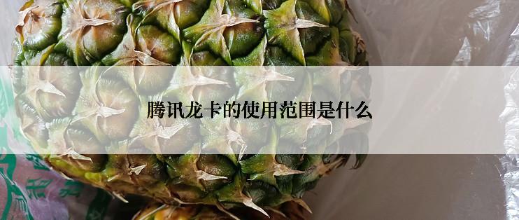 腾讯龙卡的使用范围是什么