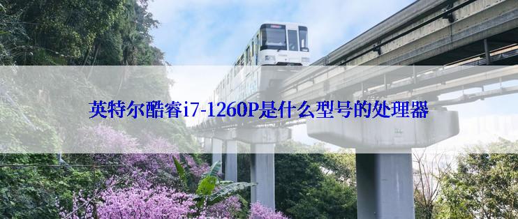 英特尔酷睿i7-1260P是什么型号的处理器