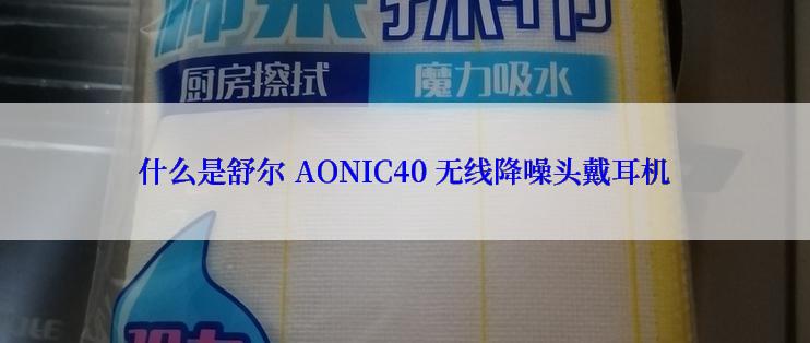 什么是舒尔 AONIC40 无线降噪头戴耳机