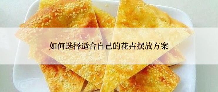 如何选择适合自己的花卉摆放方案