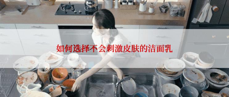 如何选择不会刺激皮肤的洁面乳