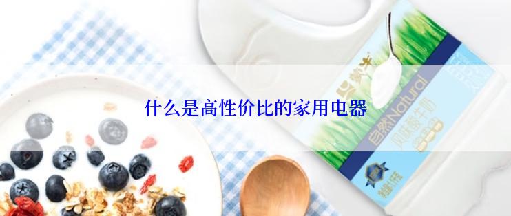 什么是高性价比的家用电器