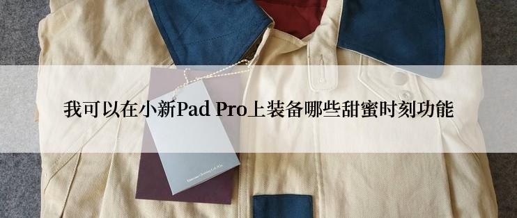 我可以在小新Pad Pro上装备哪些甜蜜时刻功能