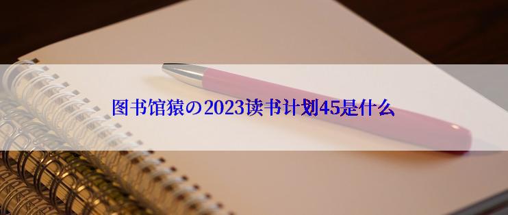 图书馆猿の2023读书计划45是什么