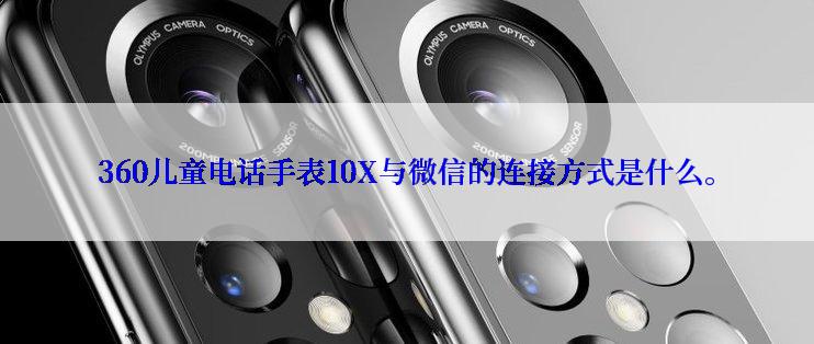 360儿童电话手表10X与微信的连接方式是什么。