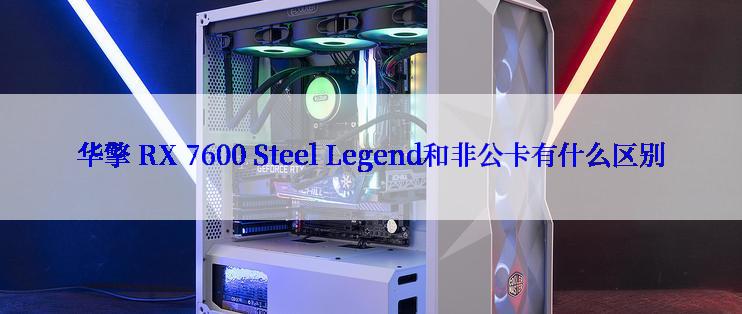 华擎 RX 7600 Steel Legend和非公卡有什么区别