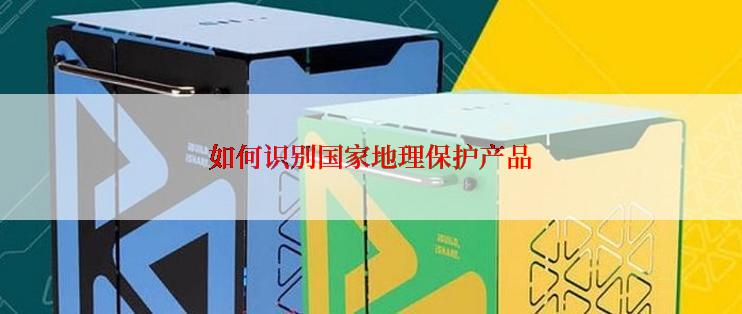 如何识别国家地理保护产品