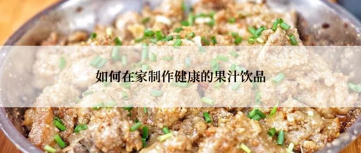 如何在家制作健康的果汁饮品