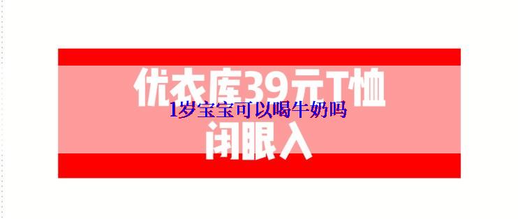 1岁宝宝可以喝牛奶吗