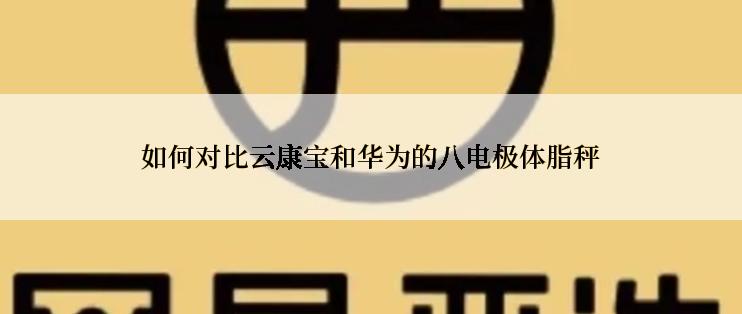 如何对比云康宝和华为的八电极体脂秤