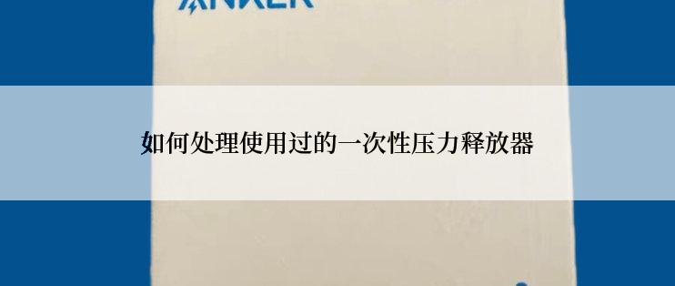 如何处理使用过的一次性压力释放器