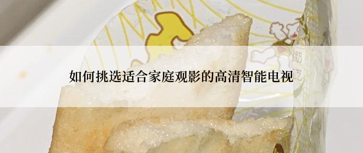 如何挑选适合家庭观影的高清智能电视