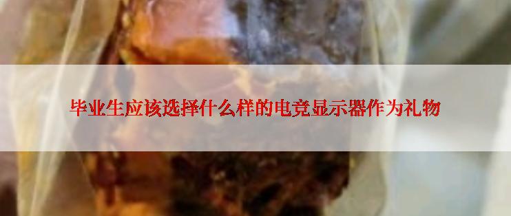 毕业生应该选择什么样的电竞显示器作为礼物